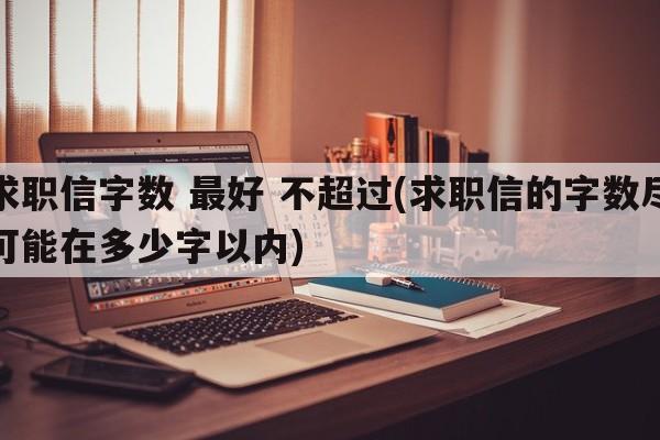 求职信字数 最好 不超过(求职信的字数尽可能在多少字以内)