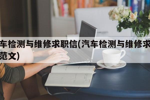 汽车检测与维修求职信(汽车检测与维修求职信范文)