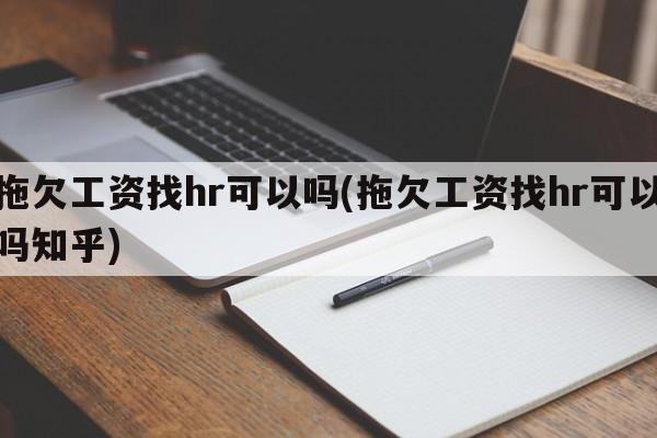 拖欠工资找hr可以吗(拖欠工资找hr可以吗知乎)