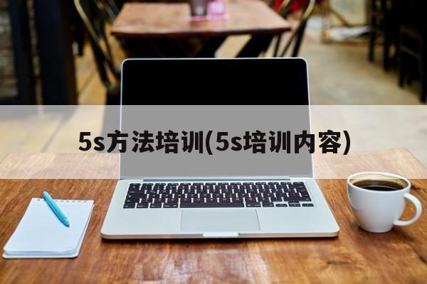 5s方法培训(5s培训内容)