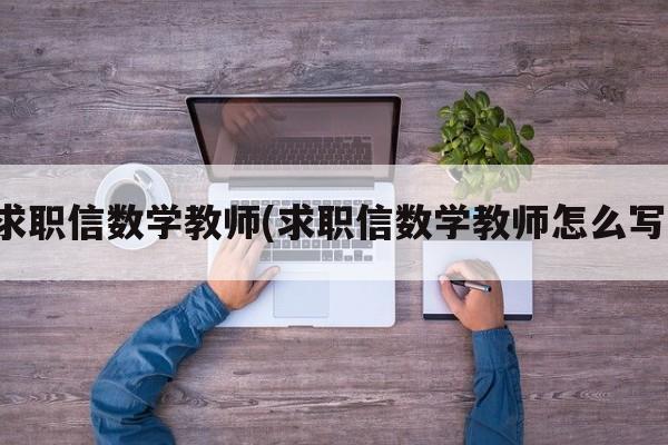 求职信数学教师(求职信数学教师怎么写)