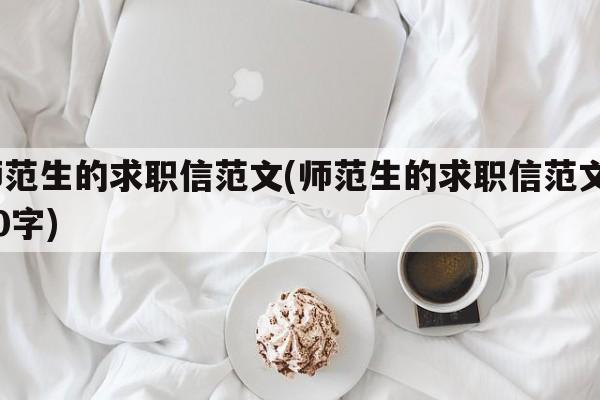 师范生的求职信范文(师范生的求职信范文800字)